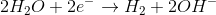2H_{2}O + 2e^{-}
ightarrow H_{2}+2OH^{-}