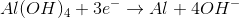 Al(OH)_{4}+3e^{-}\rightarrow Al+4OH^{-}