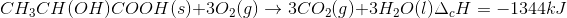 CH_{3}CH(OH)COOH(s)+3O_{2}(g)
ightarrow 3CO_{2}(g)+3H_{2}O(l) : : : Delta _{c}H=-1344kJ