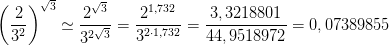 \left ( \frac{2}{3^{2}} \right )^{\sqrt{3}}\simeq \frac{2^{\sqrt{3}}}{3^{2\sqrt{3}}}=\frac{2^{1,732}}{3^{2\cdot 1,732}}=\frac{3,3218801}{44,9518972}=0,07389855