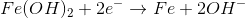 Fe(OH)_{2}+2e^{-}\rightarrow Fe+2OH^{-}